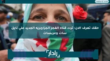 حقك تعرف الآن: تردد قناة الفجر الجزائرية الجديد على نايل سات وعربسات